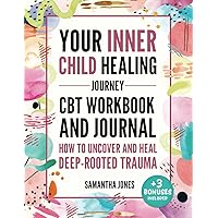 Your Inner Child Healing Journey: How to Uncover and Heal Deep-Rooted Trauma. A CBT Workbook & Journal to Face Abandonment, Neglect and Abuse, Improve Self-Esteem & Regain Emotional Freedom