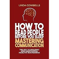 How to Read People Before You Sleep: Mastering Communication: The Key to Building and Maintaining Healthy Boundaries (Linda’s Self-improvement Books Book 2) How to Read People Before You Sleep: Mastering Communication: The Key to Building and Maintaining Healthy Boundaries (Linda’s Self-improvement Books Book 2) Kindle Paperback