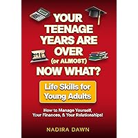 Your Teenage Years are Over (or Almost), Now What? Life Skills for Young Adults: How to Manage Yourself, Your Finances, and Your Relationships Your Teenage Years are Over (or Almost), Now What? Life Skills for Young Adults: How to Manage Yourself, Your Finances, and Your Relationships Kindle Paperback