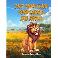 The Lion Who Misplaced His Roar The Lion Who Misplaced His Roar Paperback Kindle