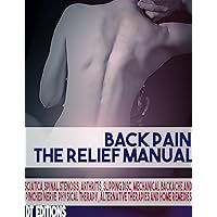 BACK PAIN: THE RELIEF MANUAL: Sciatica, Spinal Stenosis, Arthritis, Slipping disc, Mechanical Backache and Pinched Nerve Physical Therapy, Alternative Therapies and Home Remedies BACK PAIN: THE RELIEF MANUAL: Sciatica, Spinal Stenosis, Arthritis, Slipping disc, Mechanical Backache and Pinched Nerve Physical Therapy, Alternative Therapies and Home Remedies Kindle