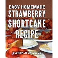 Easy Homemade Strawberry Shortcake Recipe: Delightfully Simple Strawberry Desserts for Every Occasion