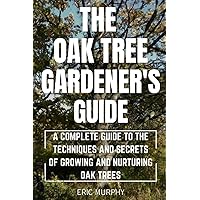 The Oak Tree Gardener's Guide: A Complete Guide to the Techniques and Secrets of Growing and Nurturing Oak Trees The Oak Tree Gardener's Guide: A Complete Guide to the Techniques and Secrets of Growing and Nurturing Oak Trees Paperback Kindle Hardcover