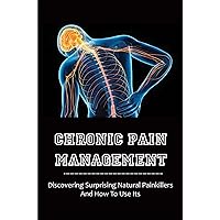 Chronic Pain Management: Discovering Surprising Natural Painkillers And How To Use Its