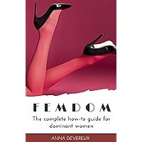 Femdom: The complete how-to guide for dominant women (Female Led Relationship Book 1) Femdom: The complete how-to guide for dominant women (Female Led Relationship Book 1) Kindle