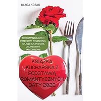 KsiĄŻka Kucharska Z PodstawĄ Romantycznych Daty 2022: 100 Romantycznych Przepisów, Walentynki, Kolacje Rocznicowe, Urodzinowe, ZarĘczynowe. (Polish Edition)