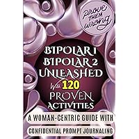 Bipolar 1 and Bipolar 2 Unleashed with 120 Proven Activities: Navigating Mood Swings: 120 Proven Activities for Women, Teen Girls, Adults with Bipolar ... Depression, Hypomania, Schizoaffective Bipolar 1 and Bipolar 2 Unleashed with 120 Proven Activities: Navigating Mood Swings: 120 Proven Activities for Women, Teen Girls, Adults with Bipolar ... Depression, Hypomania, Schizoaffective Paperback