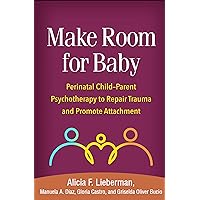 Make Room for Baby: Perinatal Child-Parent Psychotherapy to Repair Trauma and Promote Attachment Make Room for Baby: Perinatal Child-Parent Psychotherapy to Repair Trauma and Promote Attachment Paperback eTextbook Hardcover