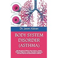 BODY SYSTEM DISORDER (ASTHMA): Self-Management Skills for Heart Disease, Arthritis, Diabetes, Depression, Asthma, Bronchitis, Emphysema and Other Physical and Mental Health Conditions BODY SYSTEM DISORDER (ASTHMA): Self-Management Skills for Heart Disease, Arthritis, Diabetes, Depression, Asthma, Bronchitis, Emphysema and Other Physical and Mental Health Conditions Paperback