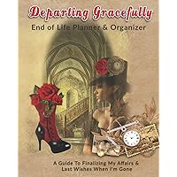 Departing Gracefully: End of Life Planner & Organizer: A Guide To Finalizing My Affairs & Last Wishes When I'm Gone Departing Gracefully: End of Life Planner & Organizer: A Guide To Finalizing My Affairs & Last Wishes When I'm Gone Paperback
