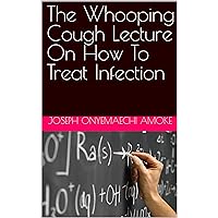 The Whooping Cough Lecture On How To Treat Infection The Whooping Cough Lecture On How To Treat Infection Kindle