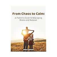 From Chaos to Calm: A Parent's Guide to Managing Stress and Burnout
