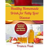 Healthy Homemade Drink for Fatty Liver Disease: 10 natural drink for curing fatty liver disease Healthy Homemade Drink for Fatty Liver Disease: 10 natural drink for curing fatty liver disease Kindle Paperback