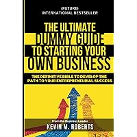 The Ultimate Dummy Guide to Starting Your Own Business: The Definitive Bible to develop the Path to Your Entrepreneurial Success The Ultimate Dummy Guide to Starting Your Own Business: The Definitive Bible to develop the Path to Your Entrepreneurial Success Paperback Kindle Hardcover