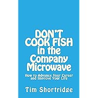 DON'T COOK FISH in the Company Microwave: How to Advance Your Career and Improve Your Life DON'T COOK FISH in the Company Microwave: How to Advance Your Career and Improve Your Life Kindle Paperback