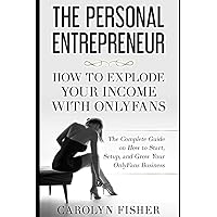 The Personal Entrepreneur: How to Explode Your Income With OnlyFans: The Complete Guide on How to Start, Setup, and Grow Your OnlyFans Business The Personal Entrepreneur: How to Explode Your Income With OnlyFans: The Complete Guide on How to Start, Setup, and Grow Your OnlyFans Business Paperback Kindle