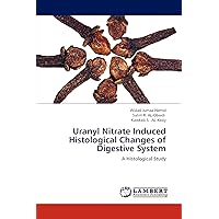 Uranyl Nitrate Induced Histological Changes of Digestive System: A Histological Study Uranyl Nitrate Induced Histological Changes of Digestive System: A Histological Study Paperback