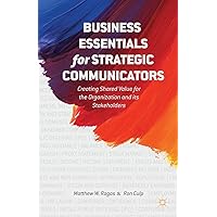 Business Essentials for Strategic Communicators: Creating Shared Value for the Organization and its Stakeholders Business Essentials for Strategic Communicators: Creating Shared Value for the Organization and its Stakeholders Paperback Kindle Hardcover