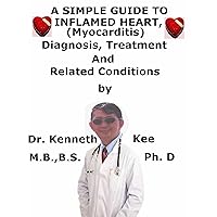 A Simple Guide To Inflamed Heart, (Myocarditis) Diagnosis, Treatment And Related Conditions A Simple Guide To Inflamed Heart, (Myocarditis) Diagnosis, Treatment And Related Conditions Kindle