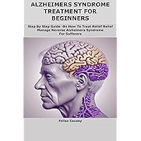 ALZHEIMERS SYNDROME TREATMENT FOR BEGINNERS: Step By Step Guide On How To Treat Relief Relief Manage Reverse Alzheimers Syndrome For Sufferers ALZHEIMERS SYNDROME TREATMENT FOR BEGINNERS: Step By Step Guide On How To Treat Relief Relief Manage Reverse Alzheimers Syndrome For Sufferers Kindle Paperback
