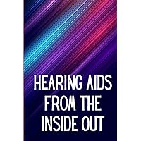 Hearing Aids From th e Inside Out: How To Choose A Good One And Maximise Its Power: Hearing Aid Secrets You Should Know