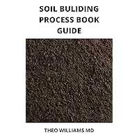 SOIL BUILDING PROCESS BOOK GUIDE: The Complete Guide To Building A Soil That Is Healthy For Constructing And Rich In Nutrients For Farming SOIL BUILDING PROCESS BOOK GUIDE: The Complete Guide To Building A Soil That Is Healthy For Constructing And Rich In Nutrients For Farming Kindle Paperback