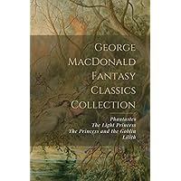 George MacDonald Fantasy Classics Collection: Phantastes, The Light Princess, The Princess and the Goblin, Lilith