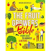 The Fruit Growers Bible: From Seed to Harvest & Beyond | Mastering Home Fruit Gardening, Orchard Care, Soil Science, Market Selling, Seed Saving, and Electroculture Techniques