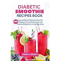 DIABETIC SMOOTHIES’ RECIPES BOOK: 40 Easy and Quick Delicious Smoothie Recipes to Lower Blood Sugar and Reverse Diabetic for a Healthy Living. DIABETIC SMOOTHIES’ RECIPES BOOK: 40 Easy and Quick Delicious Smoothie Recipes to Lower Blood Sugar and Reverse Diabetic for a Healthy Living. Paperback Kindle
