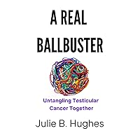 A REAL BALLBUSTER: Untangling Testicular Cancer Together A REAL BALLBUSTER: Untangling Testicular Cancer Together Kindle Paperback