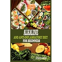 ALKALINE AND ANTI-INFLAMMATORY DIET FOR BEGINNERS: Naturally Way to Reduce Inflammation and Detox Your Body: A Complete Plant-Based Recipe ALKALINE AND ANTI-INFLAMMATORY DIET FOR BEGINNERS: Naturally Way to Reduce Inflammation and Detox Your Body: A Complete Plant-Based Recipe Kindle Paperback