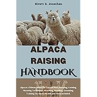 ALPACA RAISING HANDBOOK: Alpacas Ultimate Book for Care as Pets, Keeping, Farming, Shearing Techniques, Breeding, Handling, Grooming, Training for Show, Health and More Included. ALPACA RAISING HANDBOOK: Alpacas Ultimate Book for Care as Pets, Keeping, Farming, Shearing Techniques, Breeding, Handling, Grooming, Training for Show, Health and More Included. Kindle Paperback