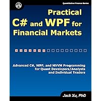 Practical C# and WPF for Financial Markets: Advanced C#, WPF, and MVVM Programming for Quant Developers/Analysts and Individual Traders Practical C# and WPF for Financial Markets: Advanced C#, WPF, and MVVM Programming for Quant Developers/Analysts and Individual Traders Paperback