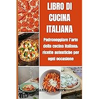 LIBRO DI CUCINA ITALIANA: Padroneggiare l'arte della cucina italiana: ricette autentiche per ogni occasione (Italian Edition)