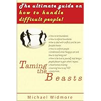 Taming the Beasts: The Ultimate Guide How To Handle Difficult People (how to handle a bully, difficult people, handling of people, handle conflict, handle conflicts, stop fighting, conflict manageme)