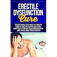 Erectile Dysfunction Cure: Everything You Need to Know About Erectile Dysfunction, Erectile Dysfunction Prevention, and Available Treatments Erectile Dysfunction Cure: Everything You Need to Know About Erectile Dysfunction, Erectile Dysfunction Prevention, and Available Treatments Kindle Paperback