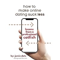 How to Make Online Dating Suck Less: Lessons from a Professional Catfish How to Make Online Dating Suck Less: Lessons from a Professional Catfish Kindle Paperback