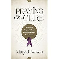 Praying for the Cure: A Powerful Prayer Guide for Comfort and Healing from Cancer Praying for the Cure: A Powerful Prayer Guide for Comfort and Healing from Cancer Paperback Kindle