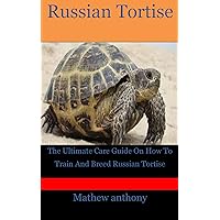 Russian Tortise: The Ultimate Care Guide On How To Train And Breed Russian Tortise Russian Tortise: The Ultimate Care Guide On How To Train And Breed Russian Tortise Kindle Paperback
