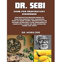 DR. SEBI CURE FOR RESPIRATORY DISORDERS: THE DEFINITIVE HEALING GUIDE TO TREAT RESPIRATORY DISORDERS SUCH AS SLEEP APNEA,INTESTINAL LONG DISEASE(ILD)COMPLETELY,USING DR. SEBI APPROVED HERBS AND DIETS DR. SEBI CURE FOR RESPIRATORY DISORDERS: THE DEFINITIVE HEALING GUIDE TO TREAT RESPIRATORY DISORDERS SUCH AS SLEEP APNEA,INTESTINAL LONG DISEASE(ILD)COMPLETELY,USING DR. SEBI APPROVED HERBS AND DIETS Kindle Paperback