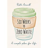 Six Weeks to Zero Waste: A simple plan for life Six Weeks to Zero Waste: A simple plan for life Paperback Kindle