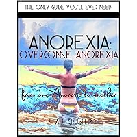 Anorexia: Overcome Anorexia - From One Anorexic To Another: The Only Guide You'll Ever Need
