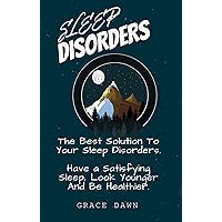 SLEEP DISORDER: THE BEST SOLUTION TO YOUR SLEEP DISORDERS: HAVE A SATISFYING SLEEP, LOOK YOUNGER AND BE HEALTHIER SLEEP DISORDER: THE BEST SOLUTION TO YOUR SLEEP DISORDERS: HAVE A SATISFYING SLEEP, LOOK YOUNGER AND BE HEALTHIER Kindle Paperback