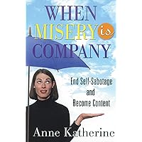 When Misery is Company: End Self-Sabotage and Become Content When Misery is Company: End Self-Sabotage and Become Content Kindle Paperback