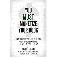 You Must Monetize Your Book: Create Multiple Streams of Income, Diversity Your Earnings, and Multiply Your Impact (The You Must Book Business Series 3)