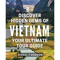 Discover Hidden Gems of Vietnam: Your Ultimate Tour Guide.: Uncover Vietnam's Best-Kept Secrets: The Essential Off-The-Beaten-Path Travel Guide.