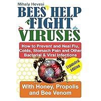Bees Help Fight Viruses - How to Prevent and Heal Flu, Cold, Stomach Pain and Other Bacterial and Viral Infections: With Honey, Propolis and Bee Venom (Self healing power and therapy) Bees Help Fight Viruses - How to Prevent and Heal Flu, Cold, Stomach Pain and Other Bacterial and Viral Infections: With Honey, Propolis and Bee Venom (Self healing power and therapy) Paperback Kindle Hardcover