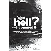 What the hell just happened?: My personal journey with Acute Myeloid Leukaemia and Pulmonary Arterial Hypertension What the hell just happened?: My personal journey with Acute Myeloid Leukaemia and Pulmonary Arterial Hypertension Kindle Paperback