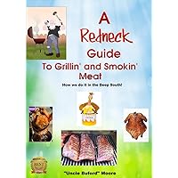 A Redneck Guide for Grillin' and Smokin' Meat - How we do it in the Deep South! A Redneck Guide for Grillin' and Smokin' Meat - How we do it in the Deep South! Kindle