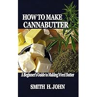 HOW TO MAKE CANNABUTTER: A Beginner’s Guide to Making Weed Butter HOW TO MAKE CANNABUTTER: A Beginner’s Guide to Making Weed Butter Paperback Kindle